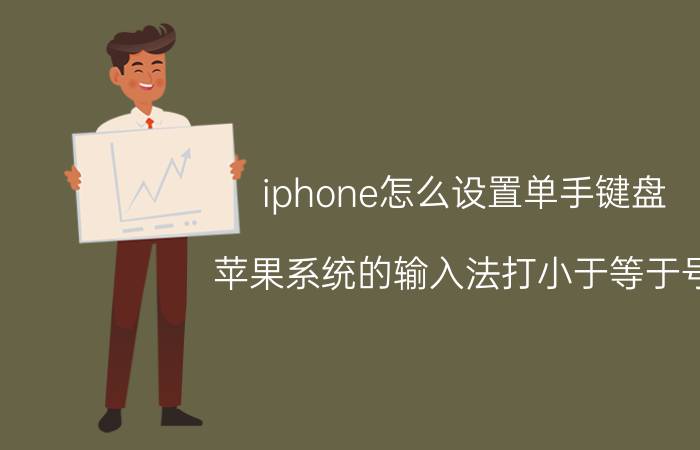 iphone怎么设置单手键盘 苹果系统的输入法打小于等于号？